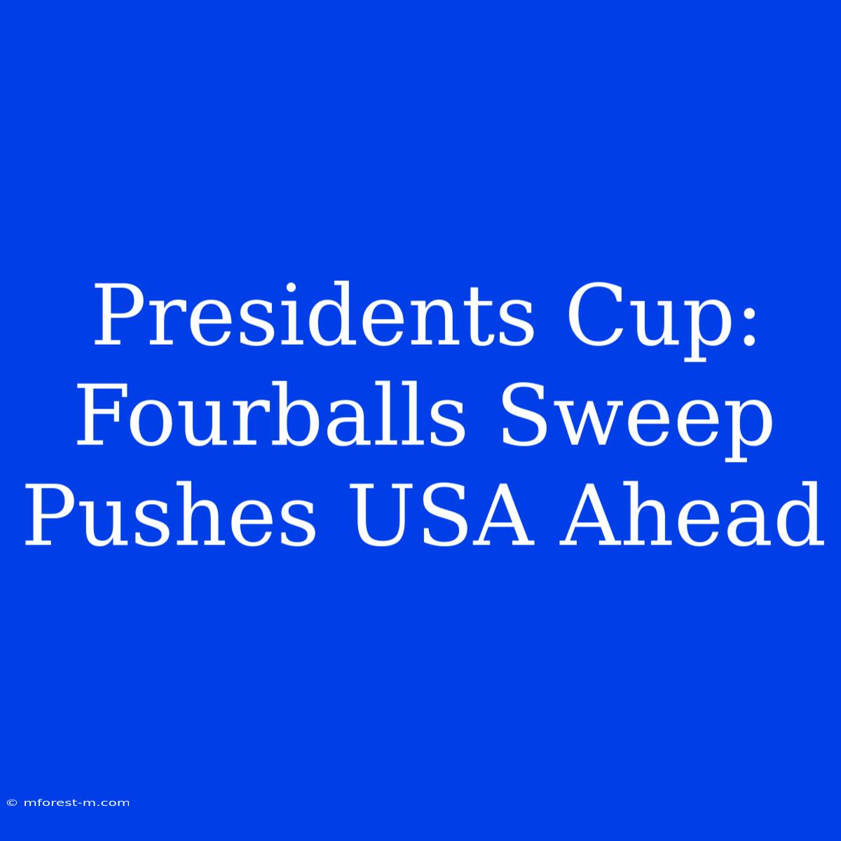 Presidents Cup: Fourballs Sweep Pushes USA Ahead