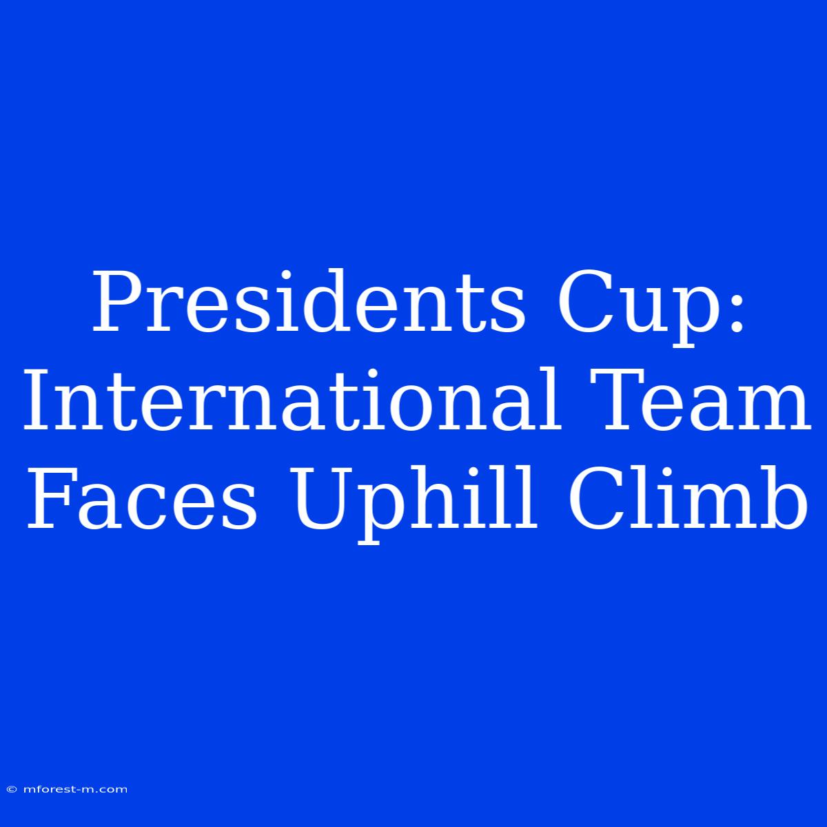 Presidents Cup:  International Team Faces Uphill Climb