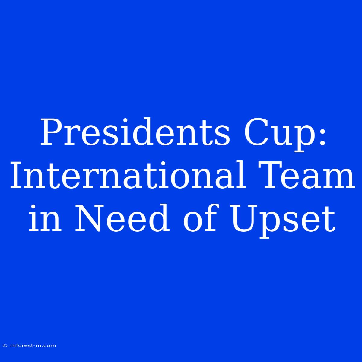 Presidents Cup: International Team In Need Of Upset