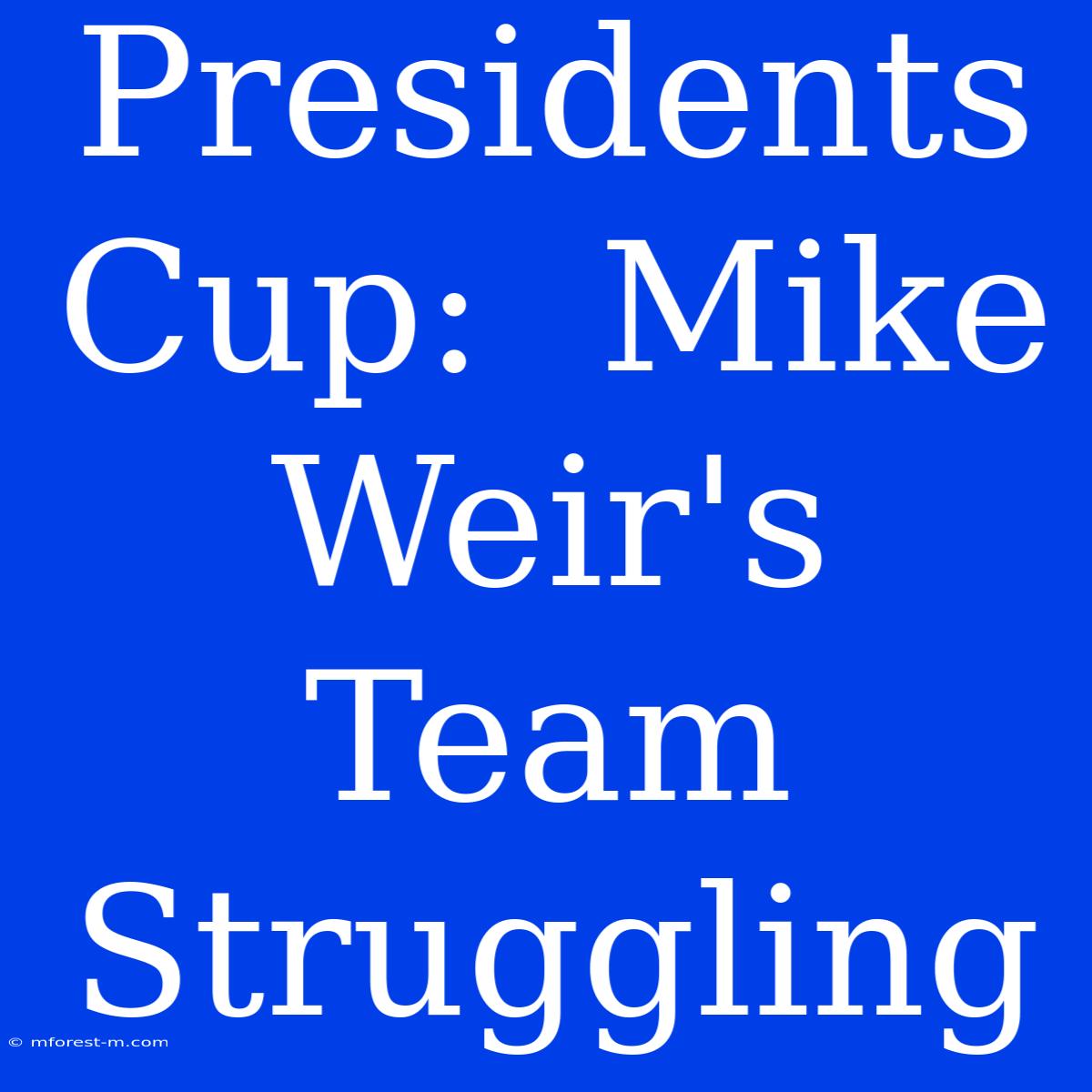 Presidents Cup:  Mike Weir's Team Struggling