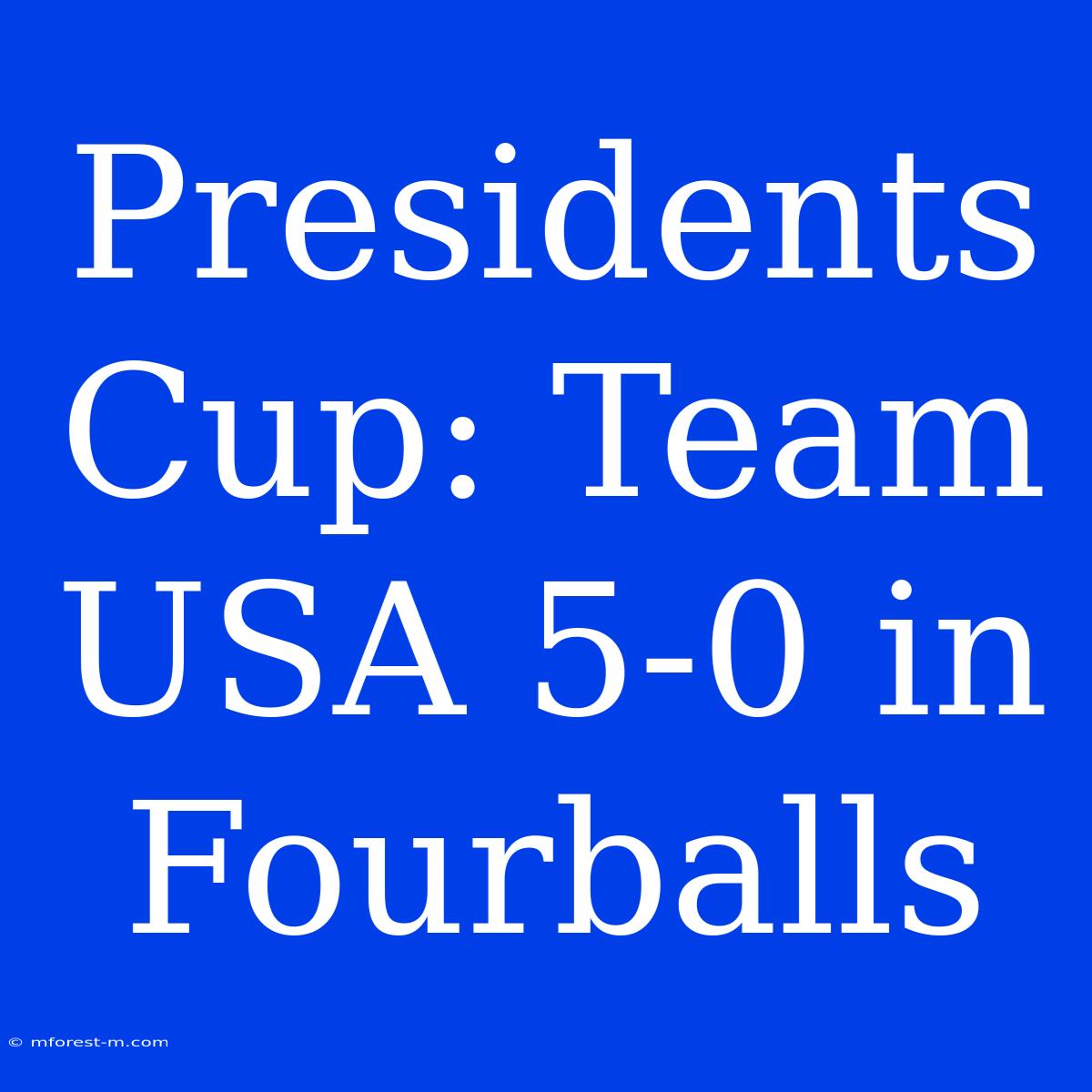 Presidents Cup: Team USA 5-0 In Fourballs