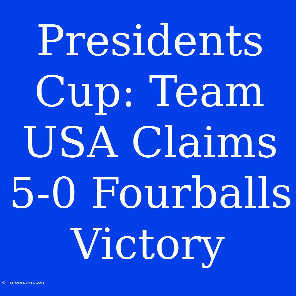 Presidents Cup: Team USA Claims 5-0 Fourballs Victory