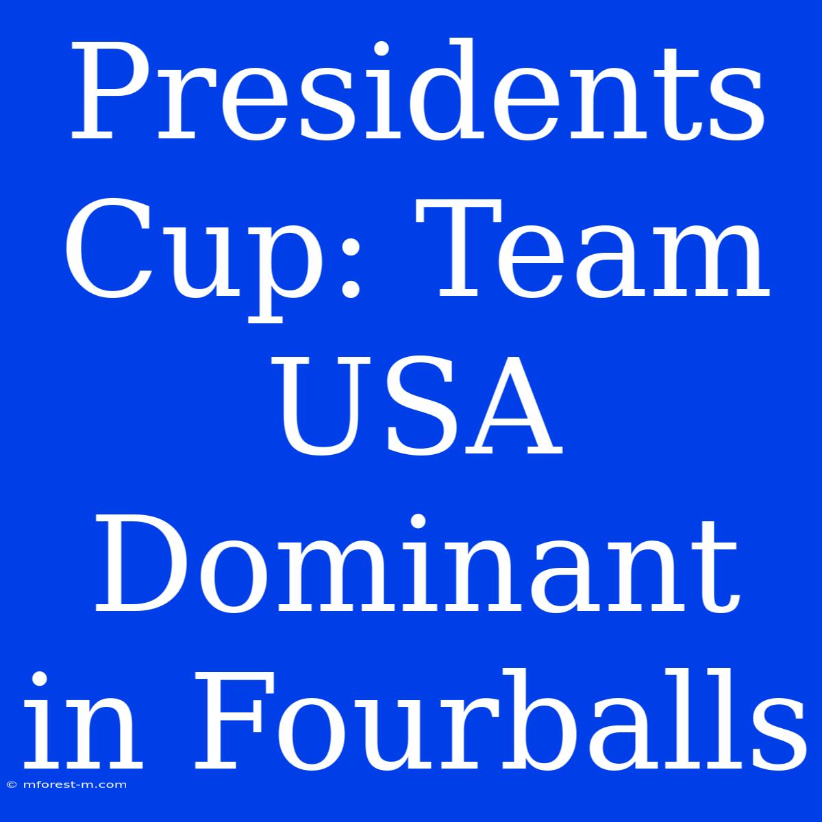 Presidents Cup: Team USA Dominant In Fourballs