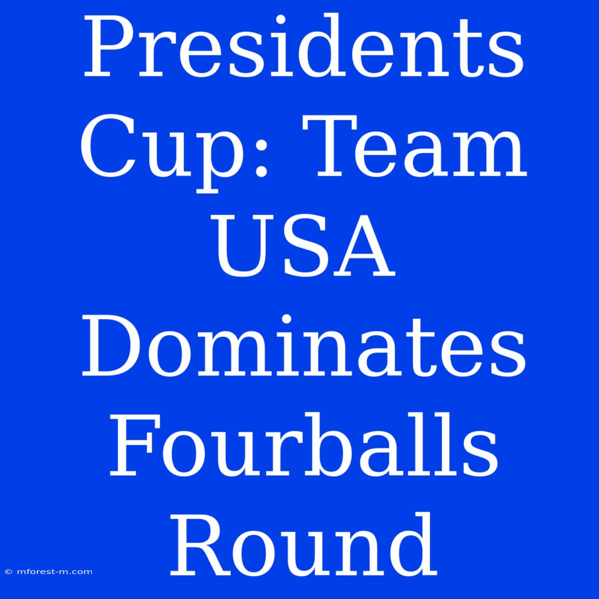 Presidents Cup: Team USA Dominates Fourballs Round