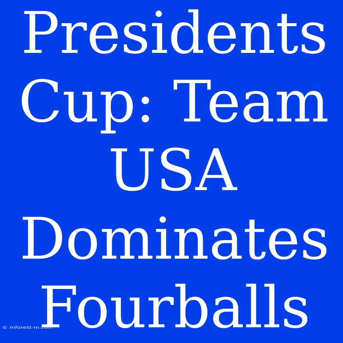 Presidents Cup: Team USA Dominates Fourballs