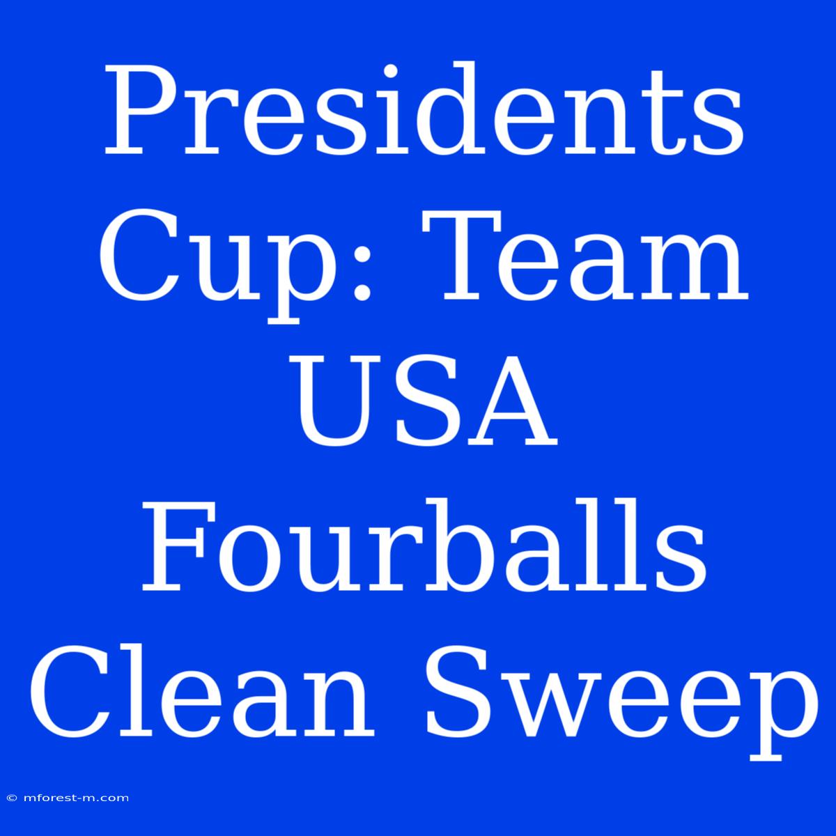 Presidents Cup: Team USA Fourballs Clean Sweep