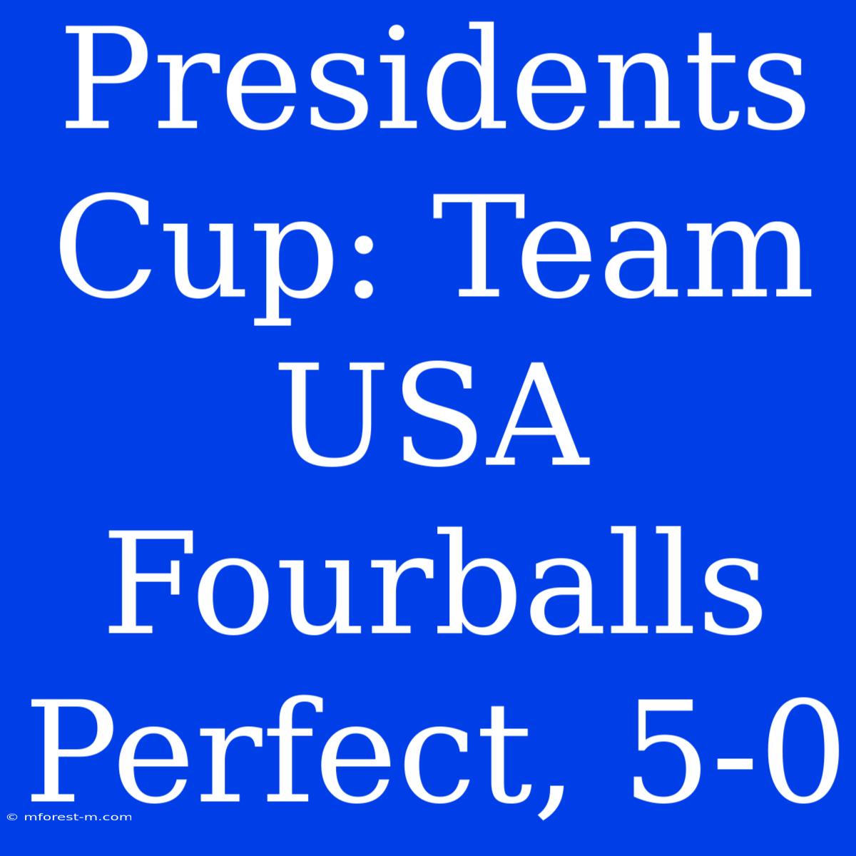 Presidents Cup: Team USA Fourballs Perfect, 5-0