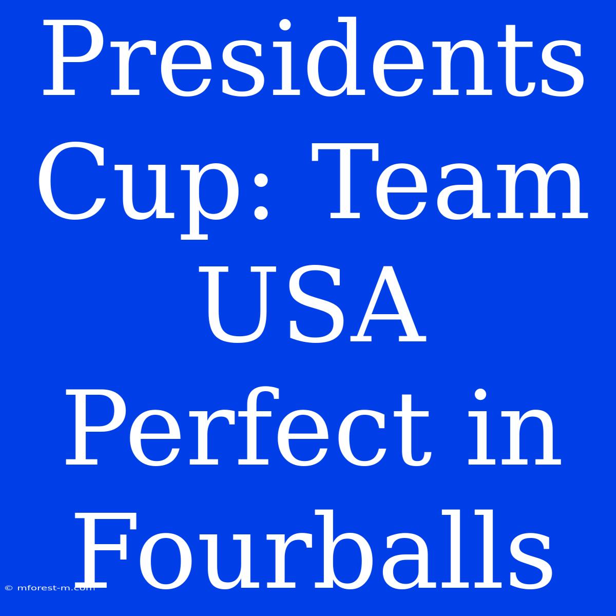 Presidents Cup: Team USA Perfect In Fourballs