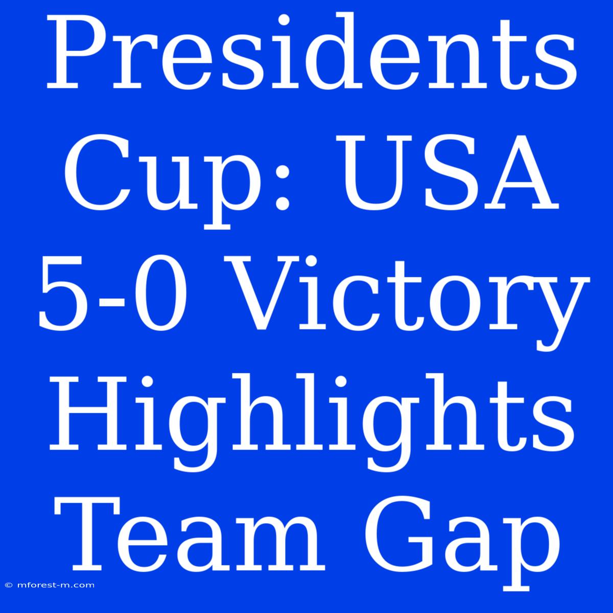 Presidents Cup: USA 5-0 Victory Highlights Team Gap