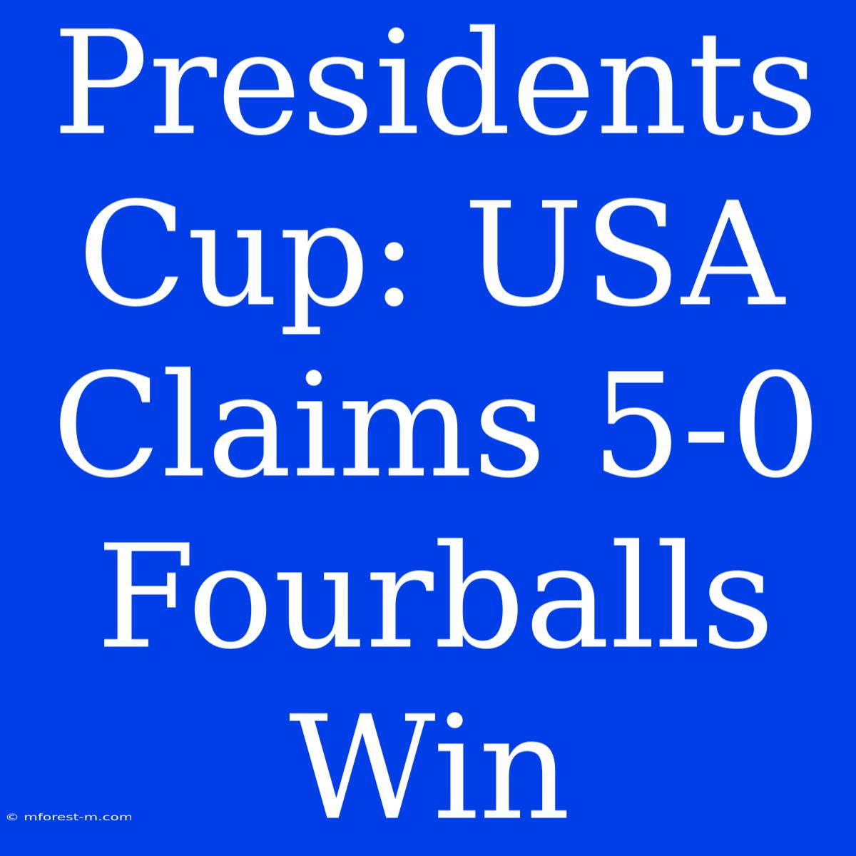 Presidents Cup: USA Claims 5-0 Fourballs Win