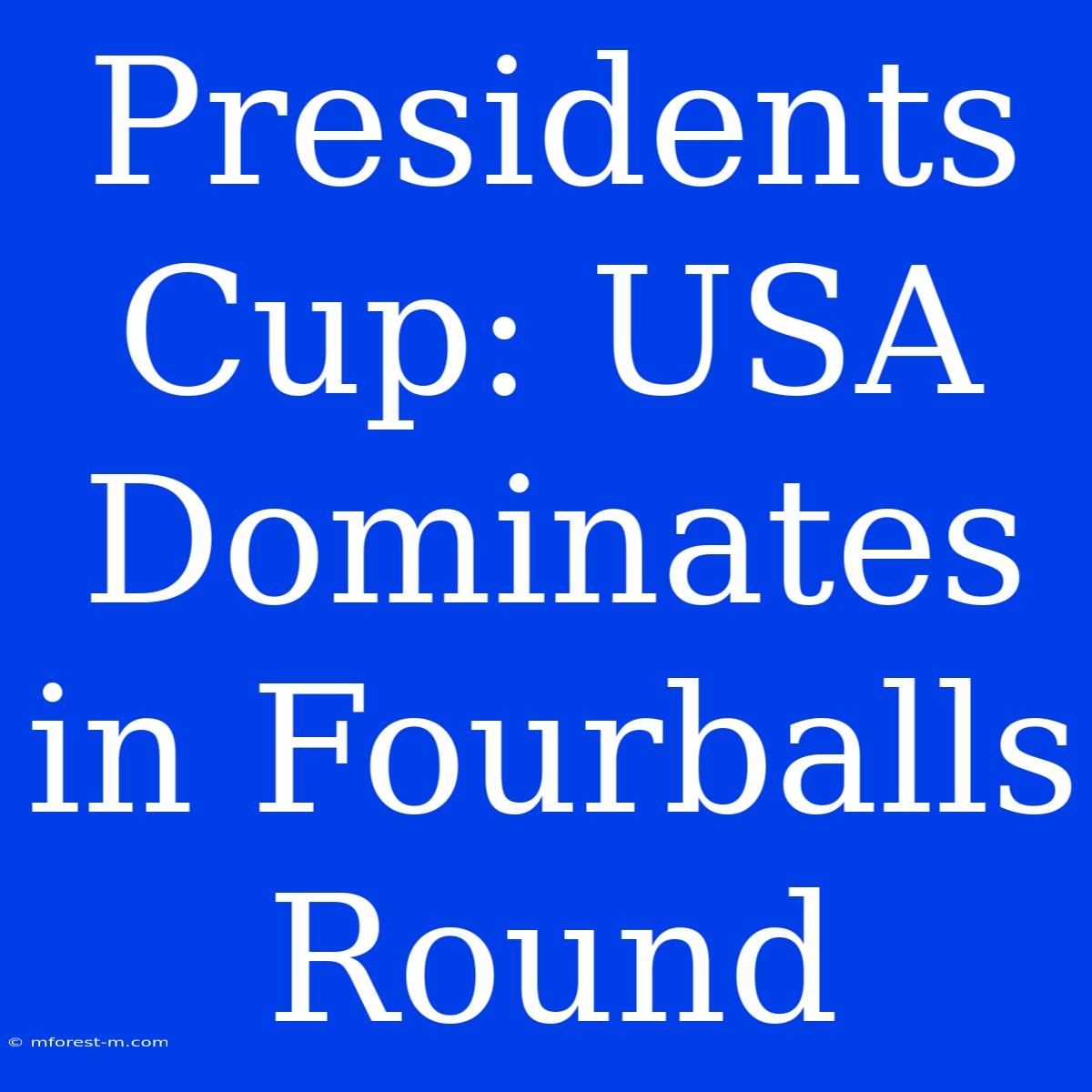 Presidents Cup: USA Dominates In Fourballs Round