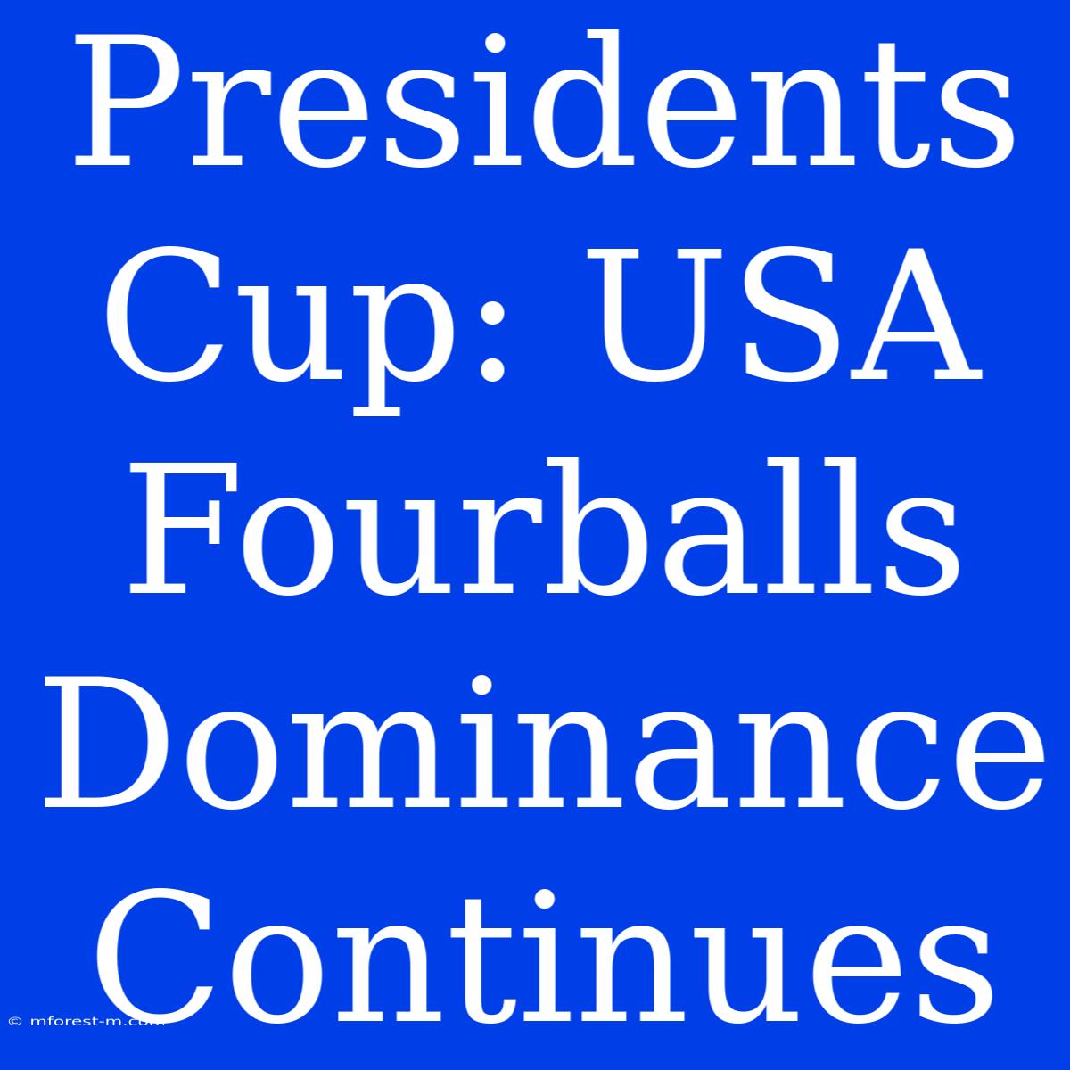 Presidents Cup: USA Fourballs Dominance Continues 