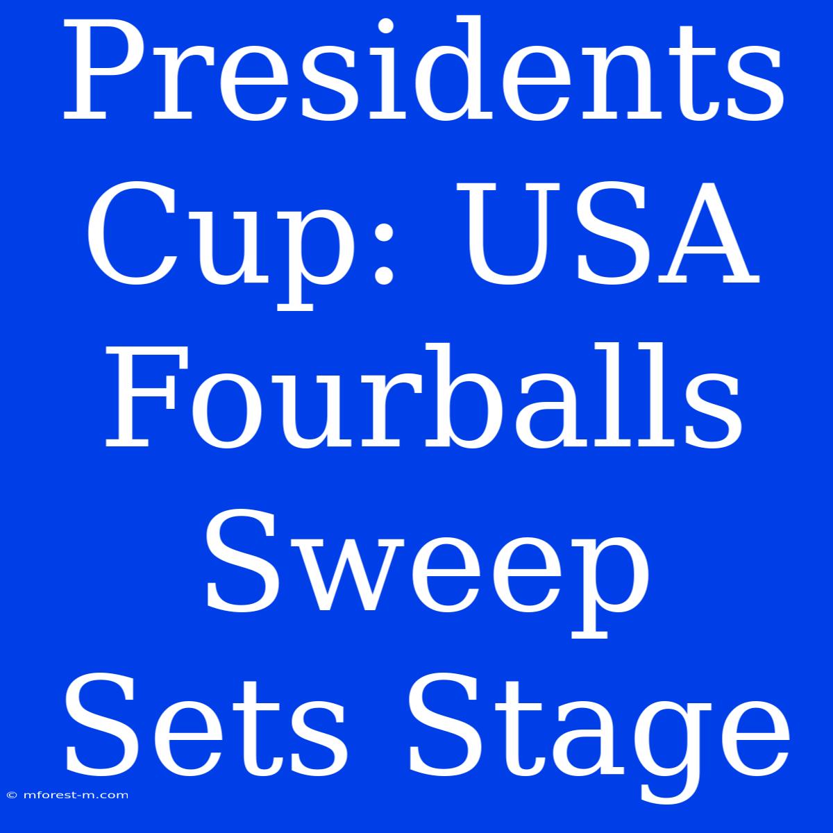 Presidents Cup: USA Fourballs Sweep Sets Stage