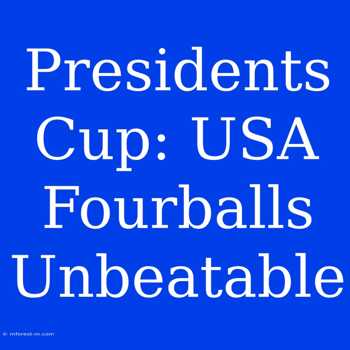 Presidents Cup: USA Fourballs Unbeatable