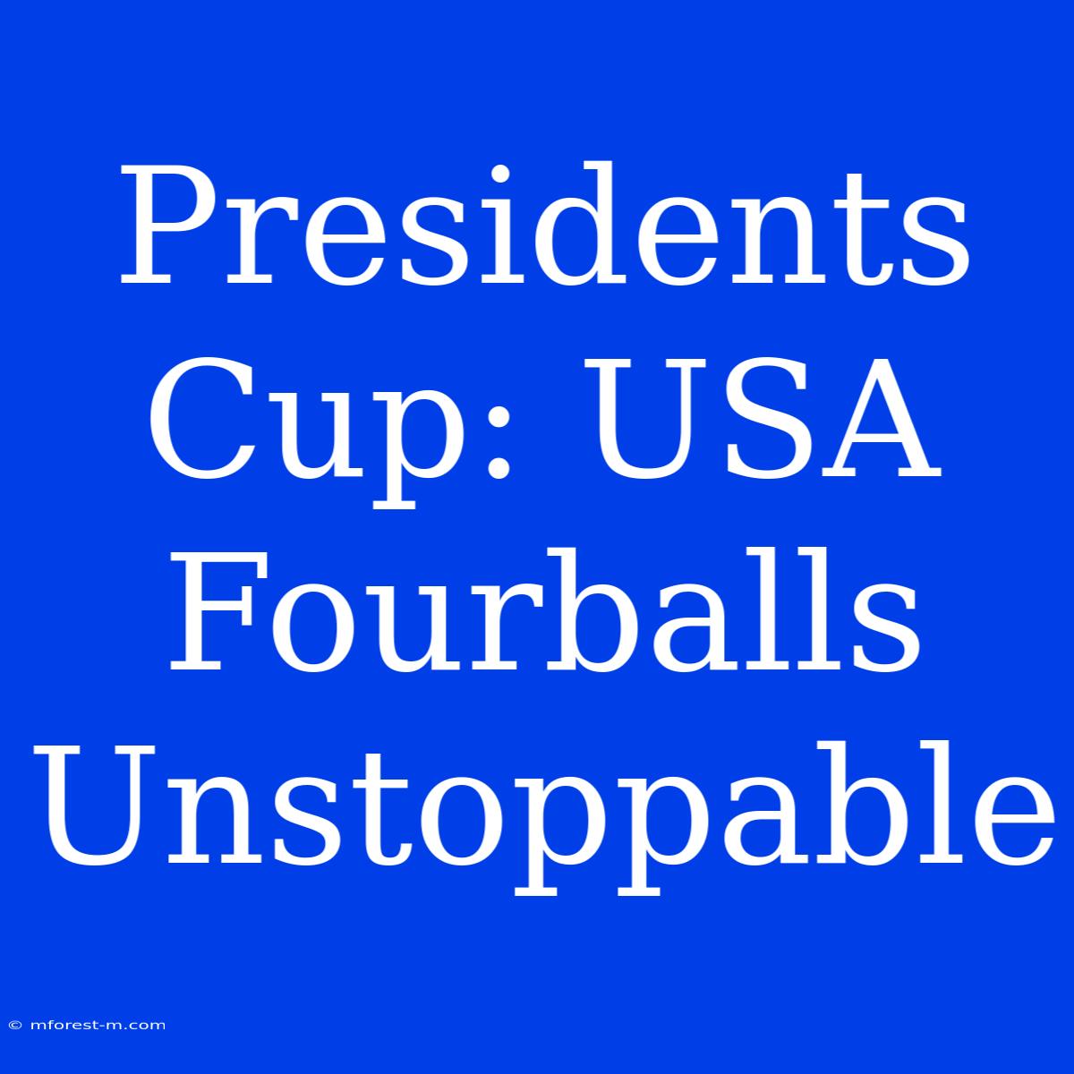 Presidents Cup: USA Fourballs Unstoppable 