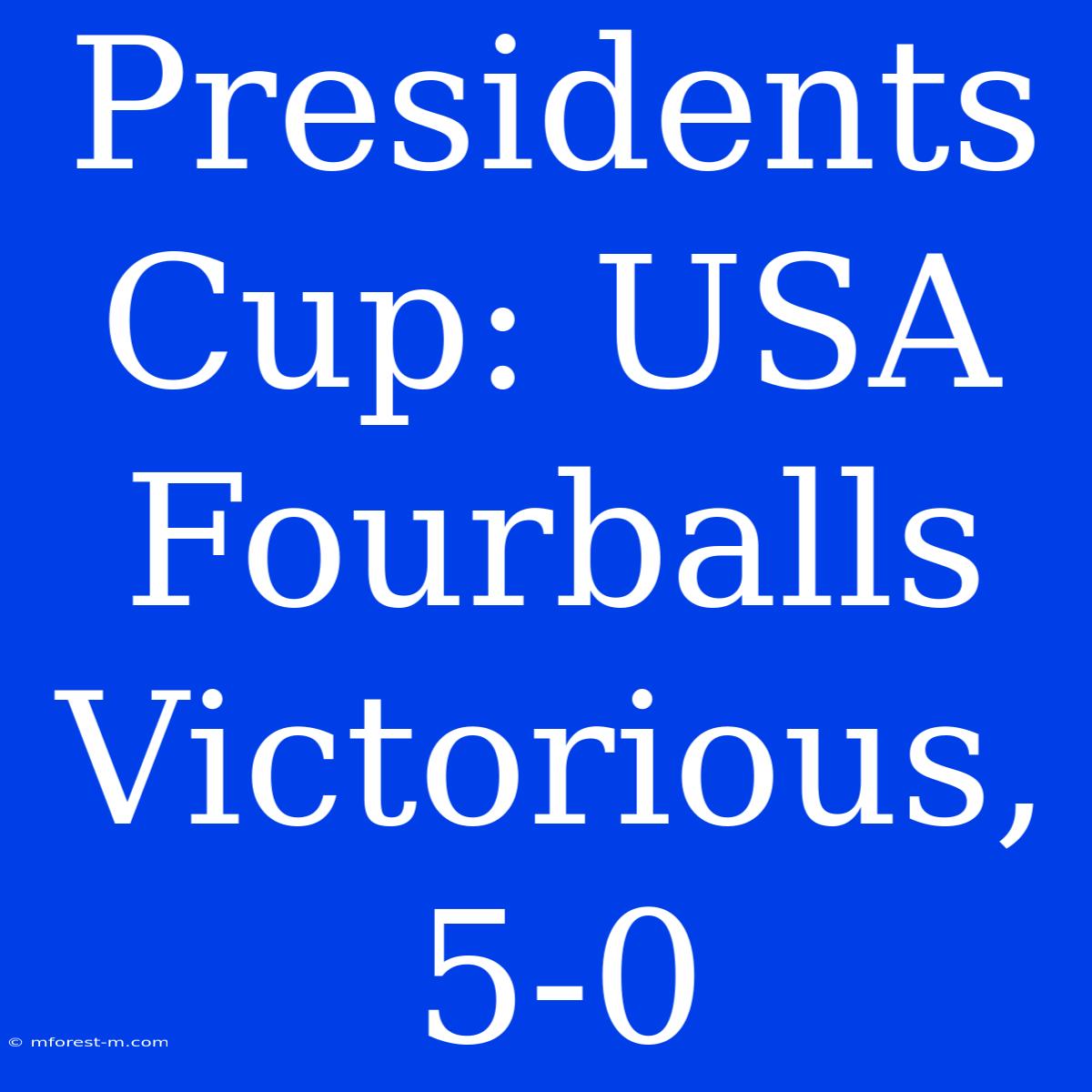 Presidents Cup: USA Fourballs Victorious, 5-0