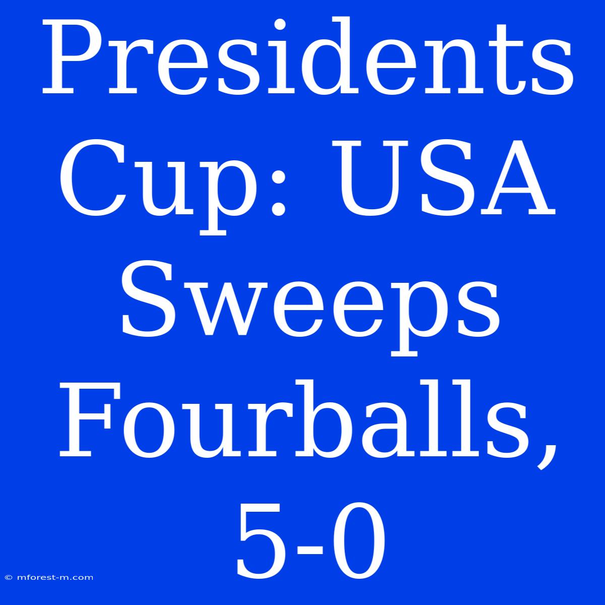 Presidents Cup: USA Sweeps Fourballs, 5-0