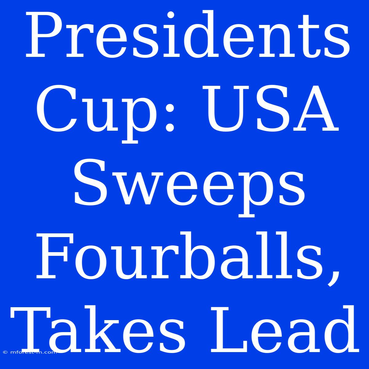 Presidents Cup: USA Sweeps Fourballs, Takes Lead