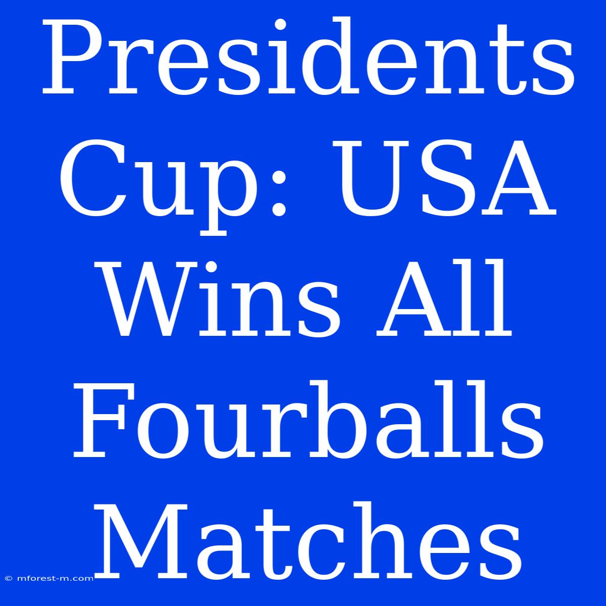 Presidents Cup: USA Wins All Fourballs Matches