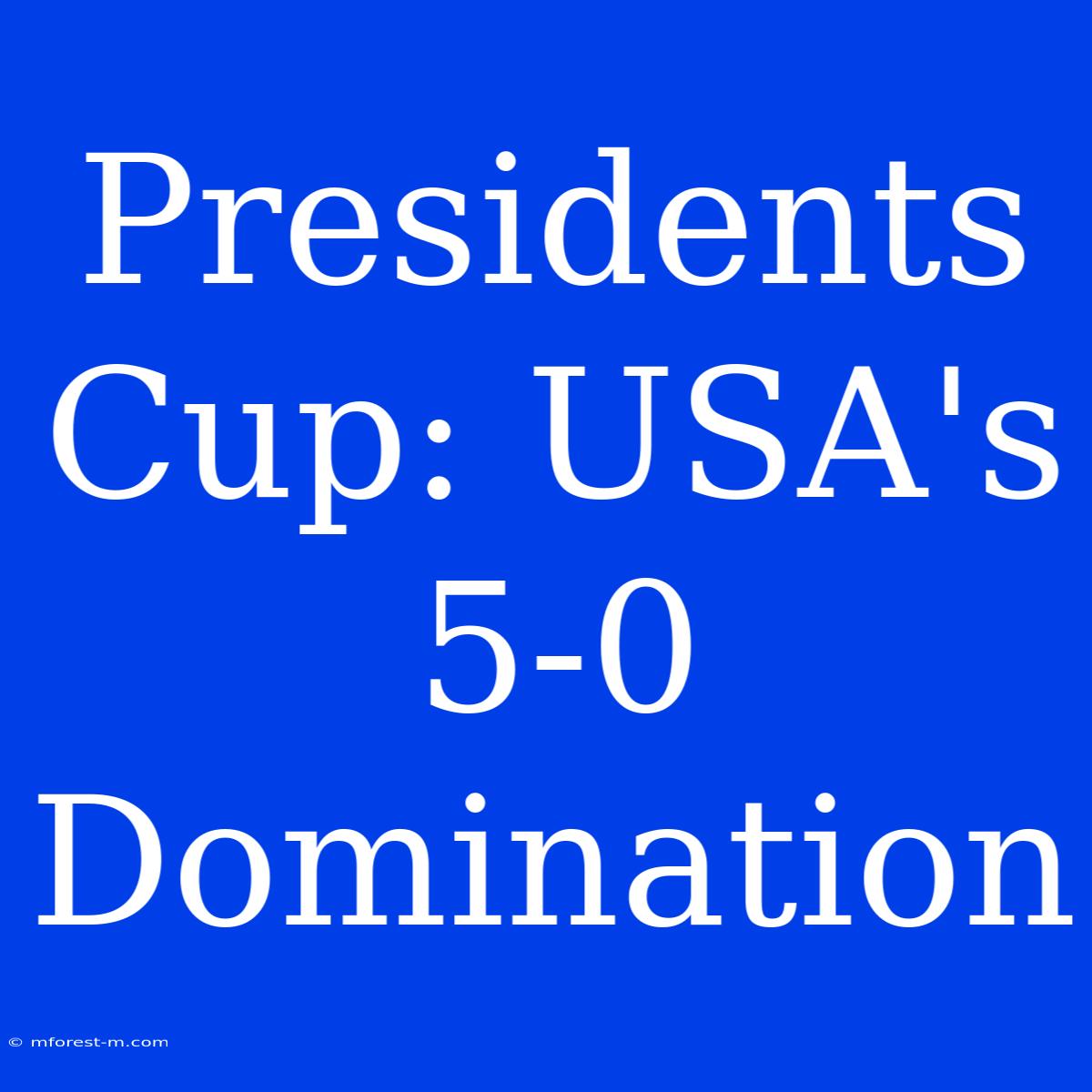 Presidents Cup: USA's 5-0 Domination 