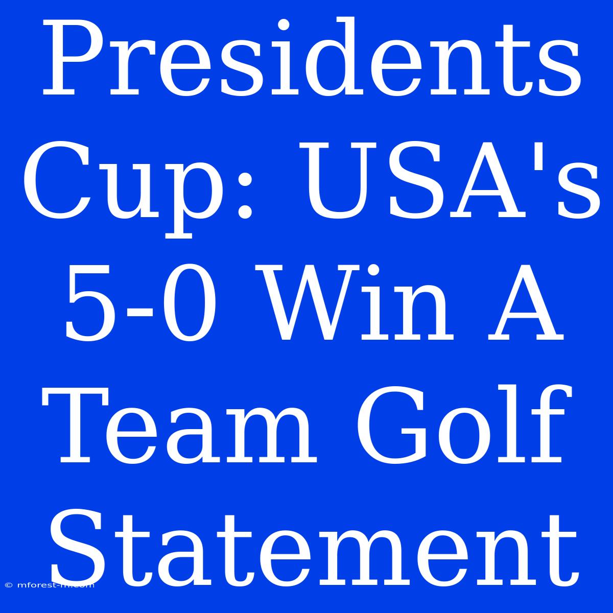 Presidents Cup: USA's 5-0 Win A Team Golf Statement