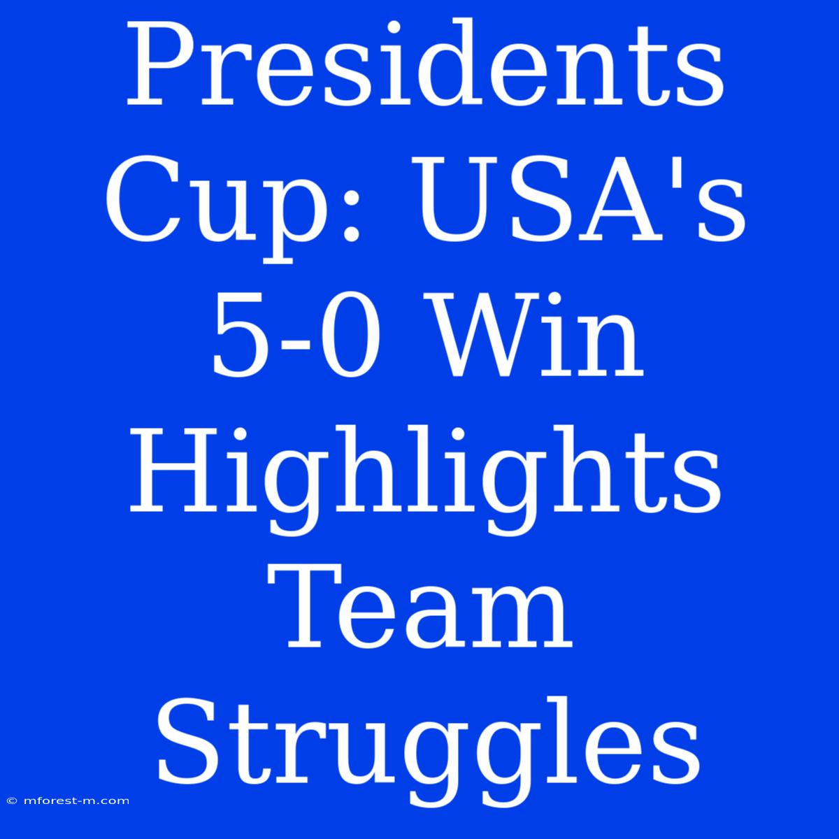 Presidents Cup: USA's 5-0 Win Highlights Team Struggles