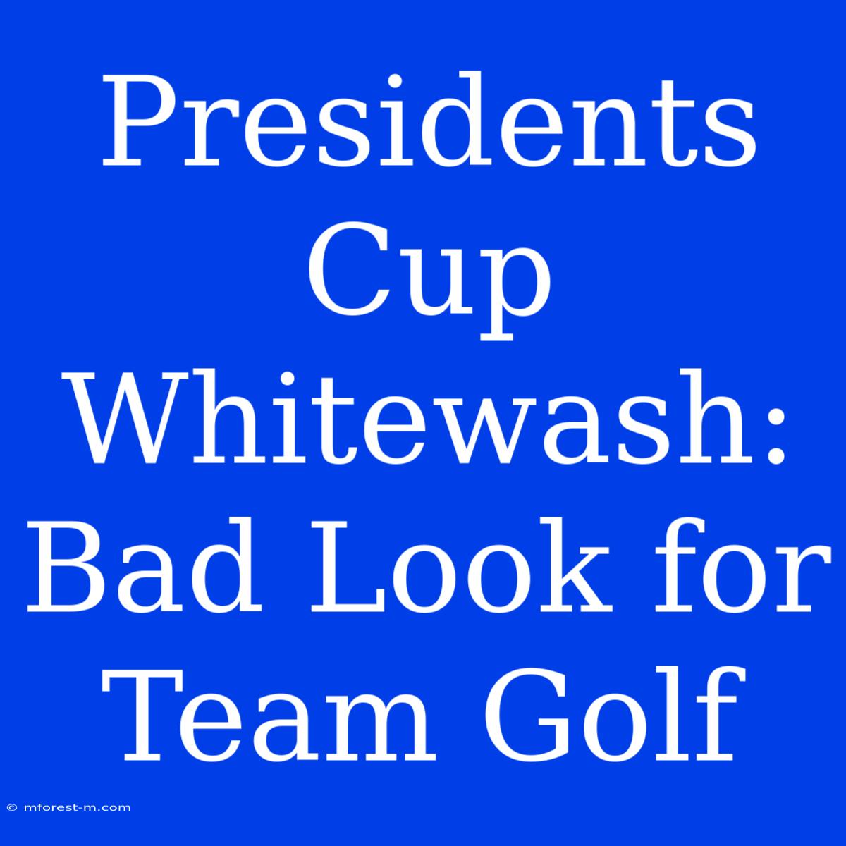 Presidents Cup Whitewash: Bad Look For Team Golf