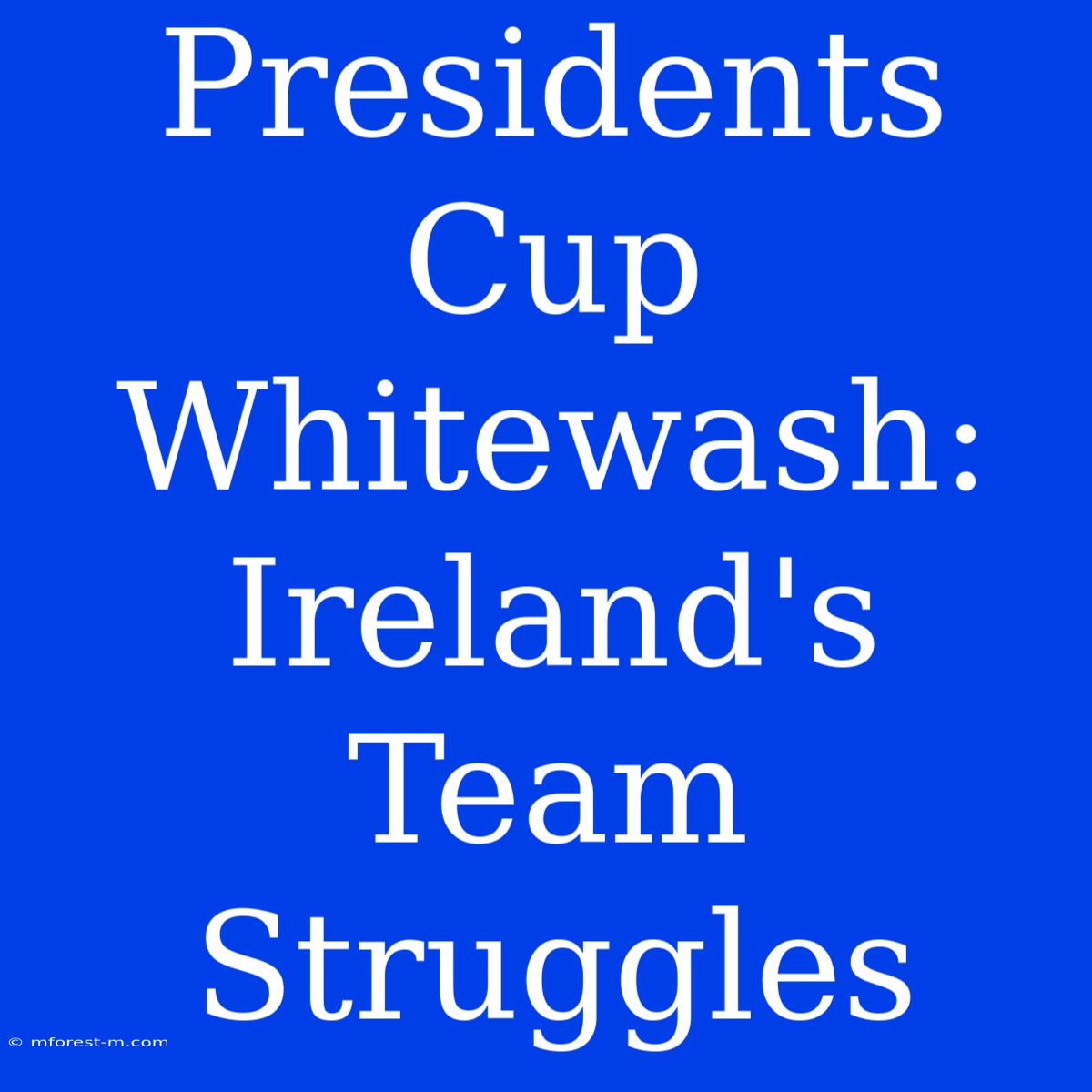 Presidents Cup Whitewash: Ireland's Team Struggles