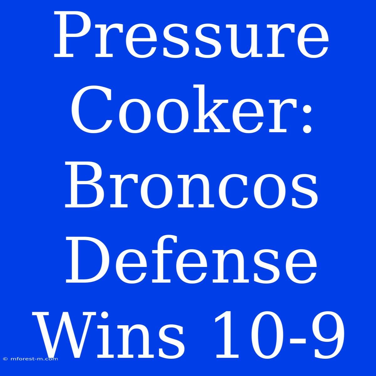 Pressure Cooker: Broncos Defense Wins 10-9