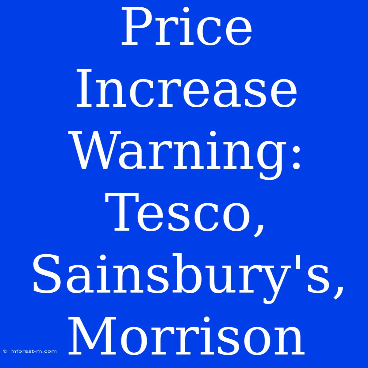 Price Increase Warning: Tesco, Sainsbury's, Morrison