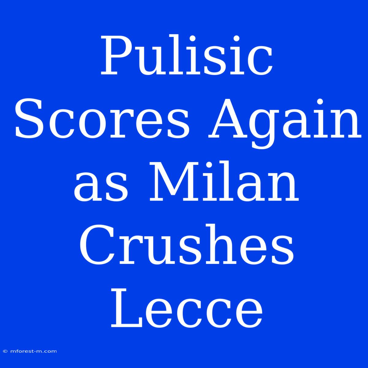 Pulisic Scores Again As Milan Crushes Lecce