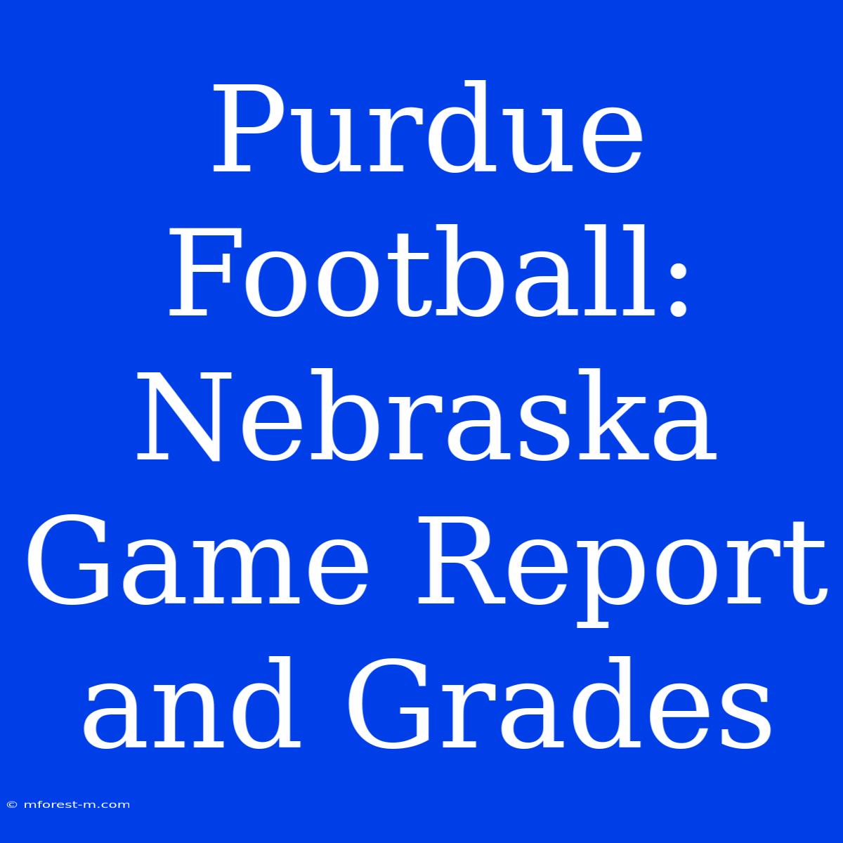 Purdue Football:  Nebraska Game Report And Grades