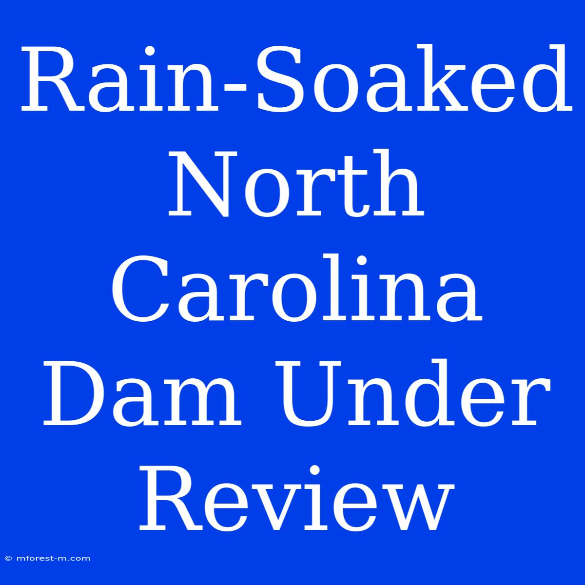 Rain-Soaked North Carolina Dam Under Review