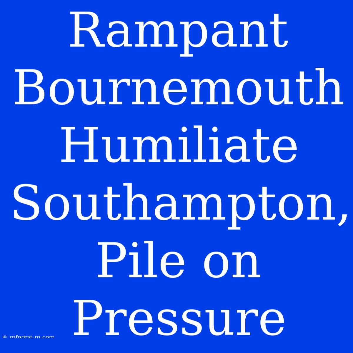 Rampant Bournemouth Humiliate Southampton, Pile On Pressure