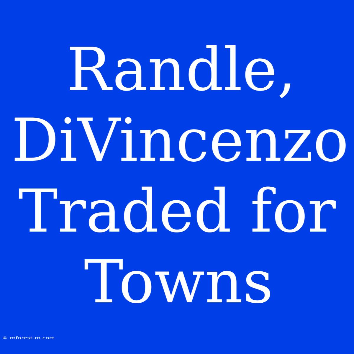 Randle, DiVincenzo Traded For Towns