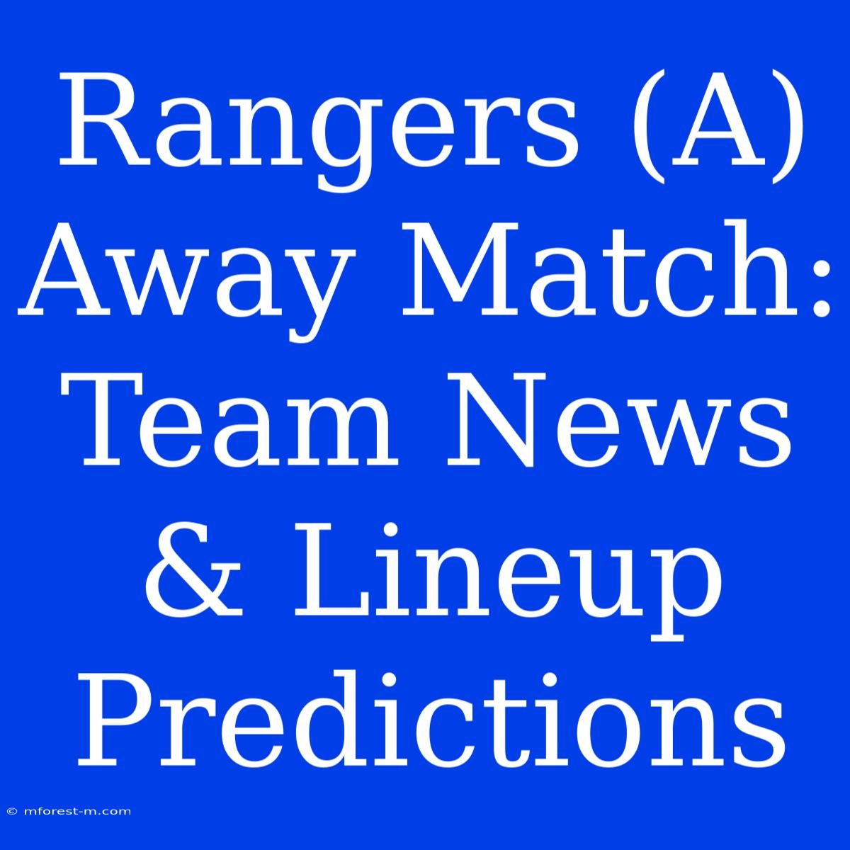 Rangers (A) Away Match: Team News & Lineup Predictions 