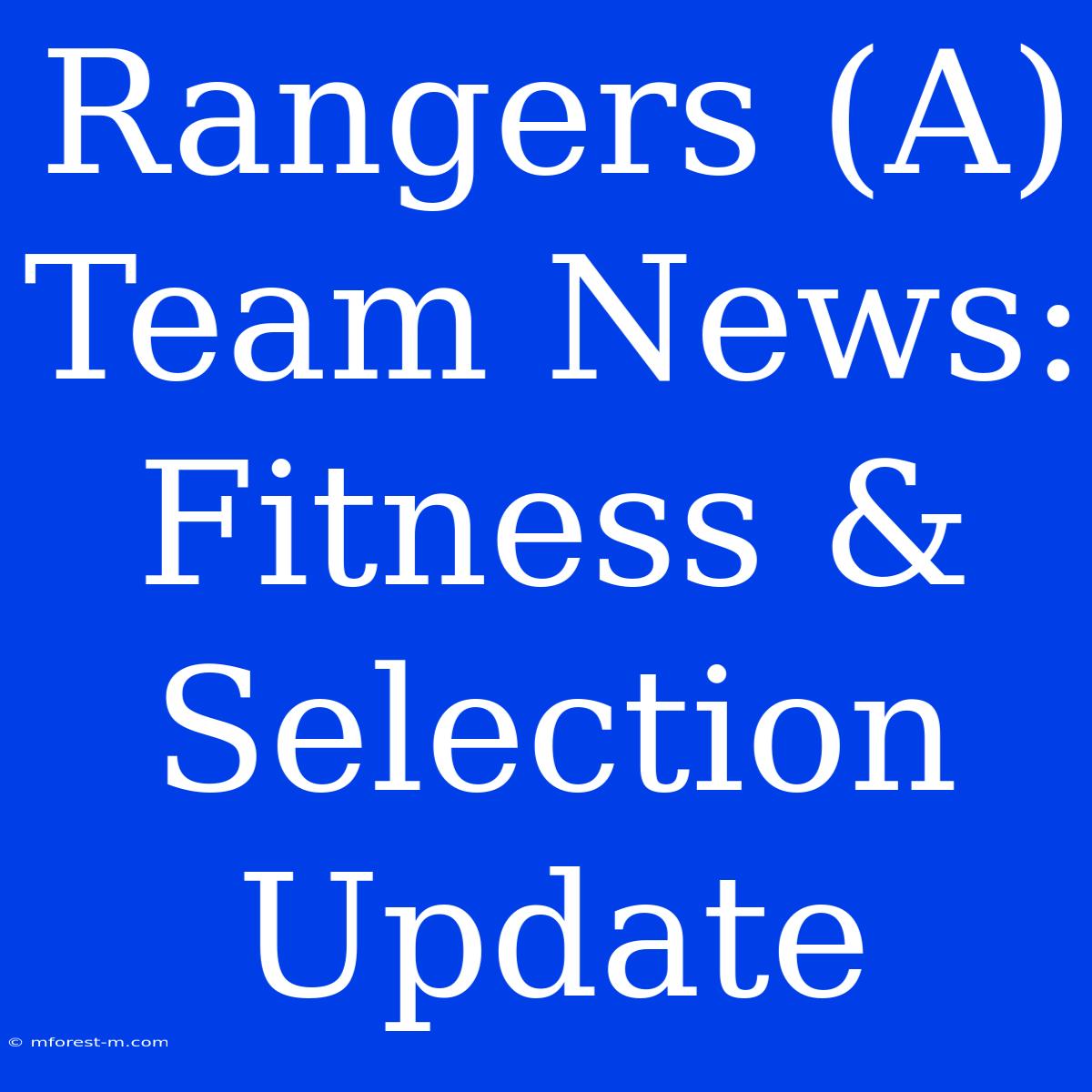 Rangers (A) Team News: Fitness & Selection Update