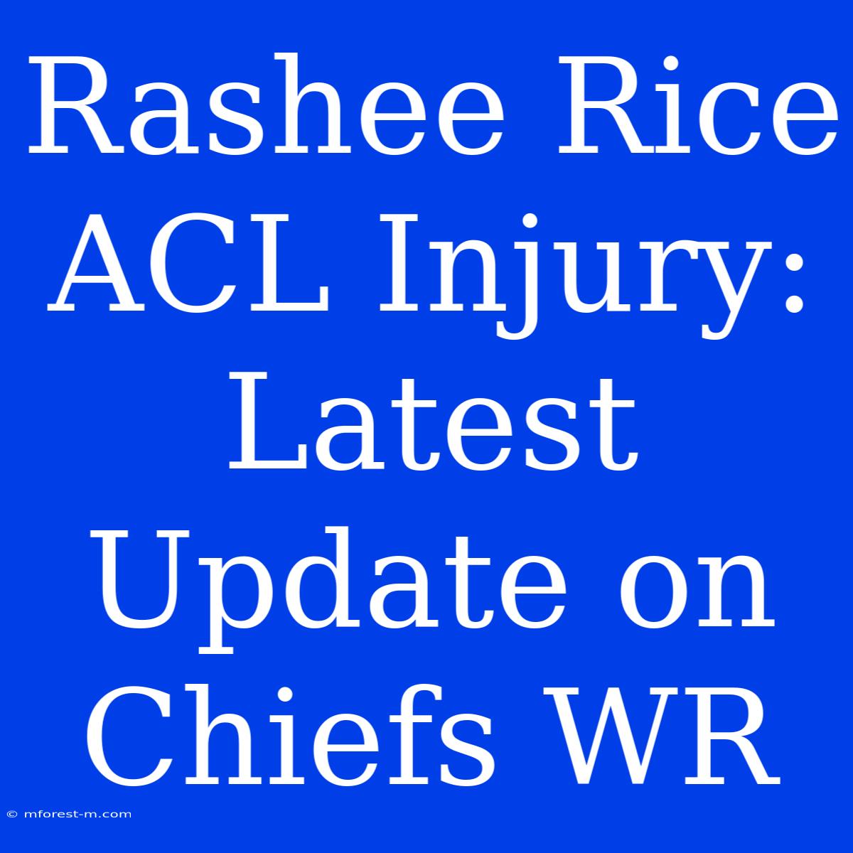 Rashee Rice ACL Injury: Latest Update On Chiefs WR