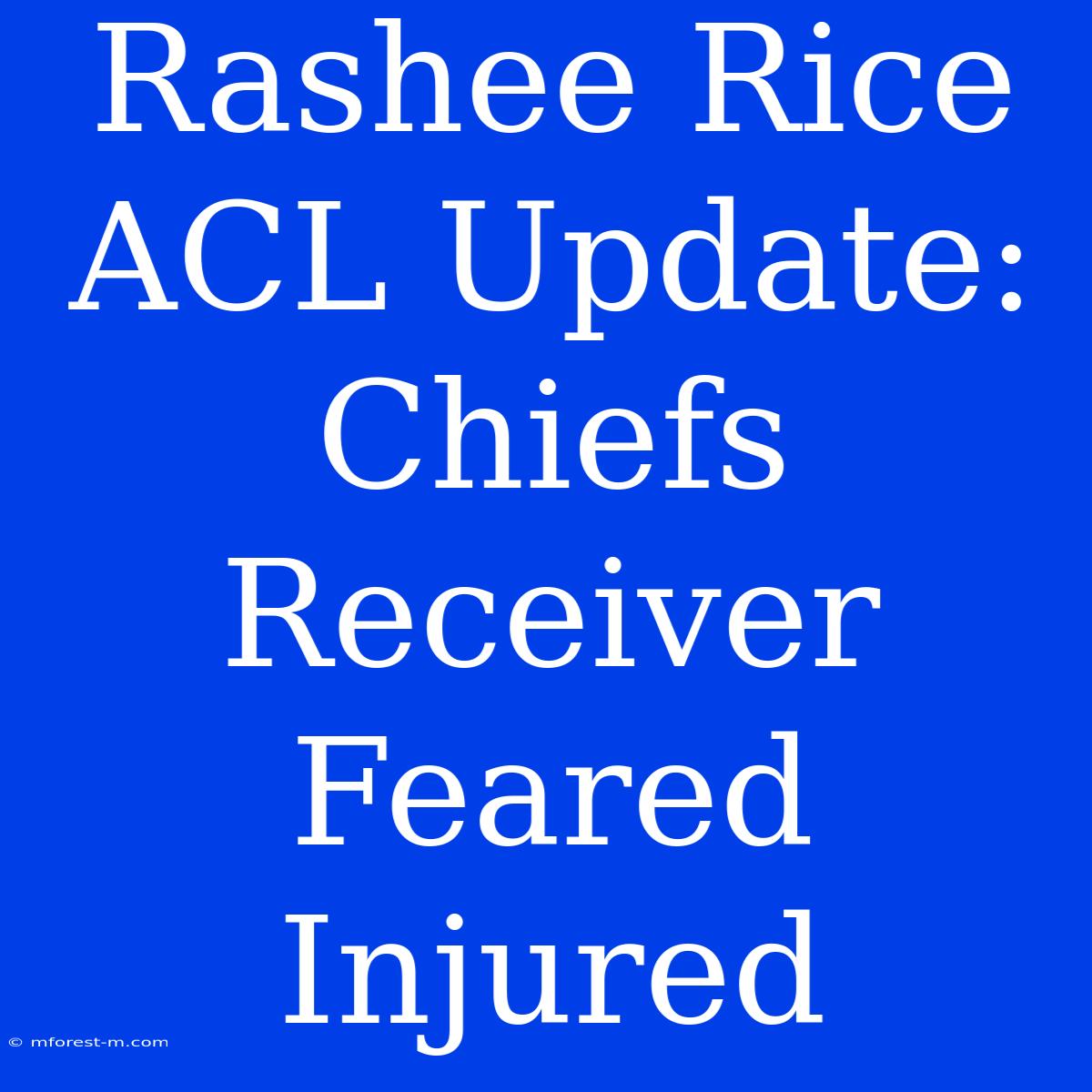 Rashee Rice ACL Update: Chiefs Receiver Feared Injured