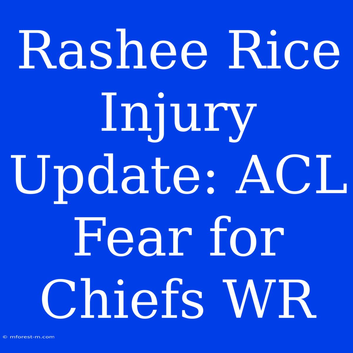 Rashee Rice Injury Update: ACL Fear For Chiefs WR