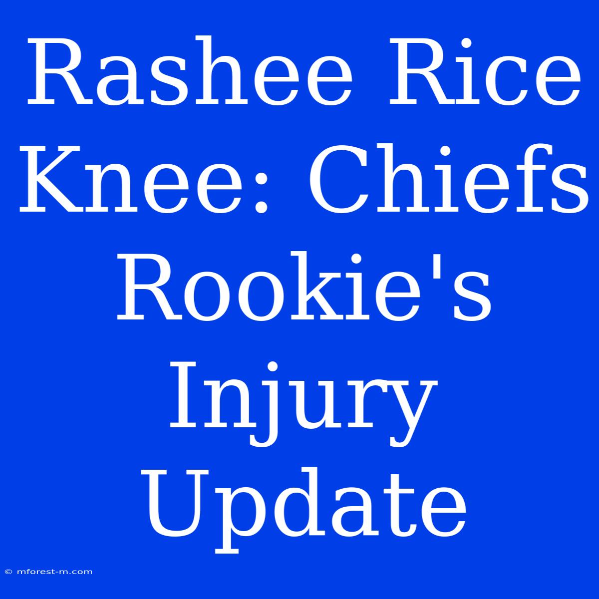 Rashee Rice Knee: Chiefs Rookie's Injury Update 