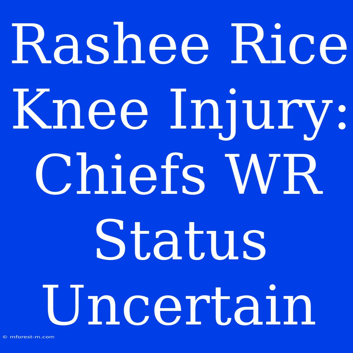 Rashee Rice Knee Injury: Chiefs WR Status Uncertain