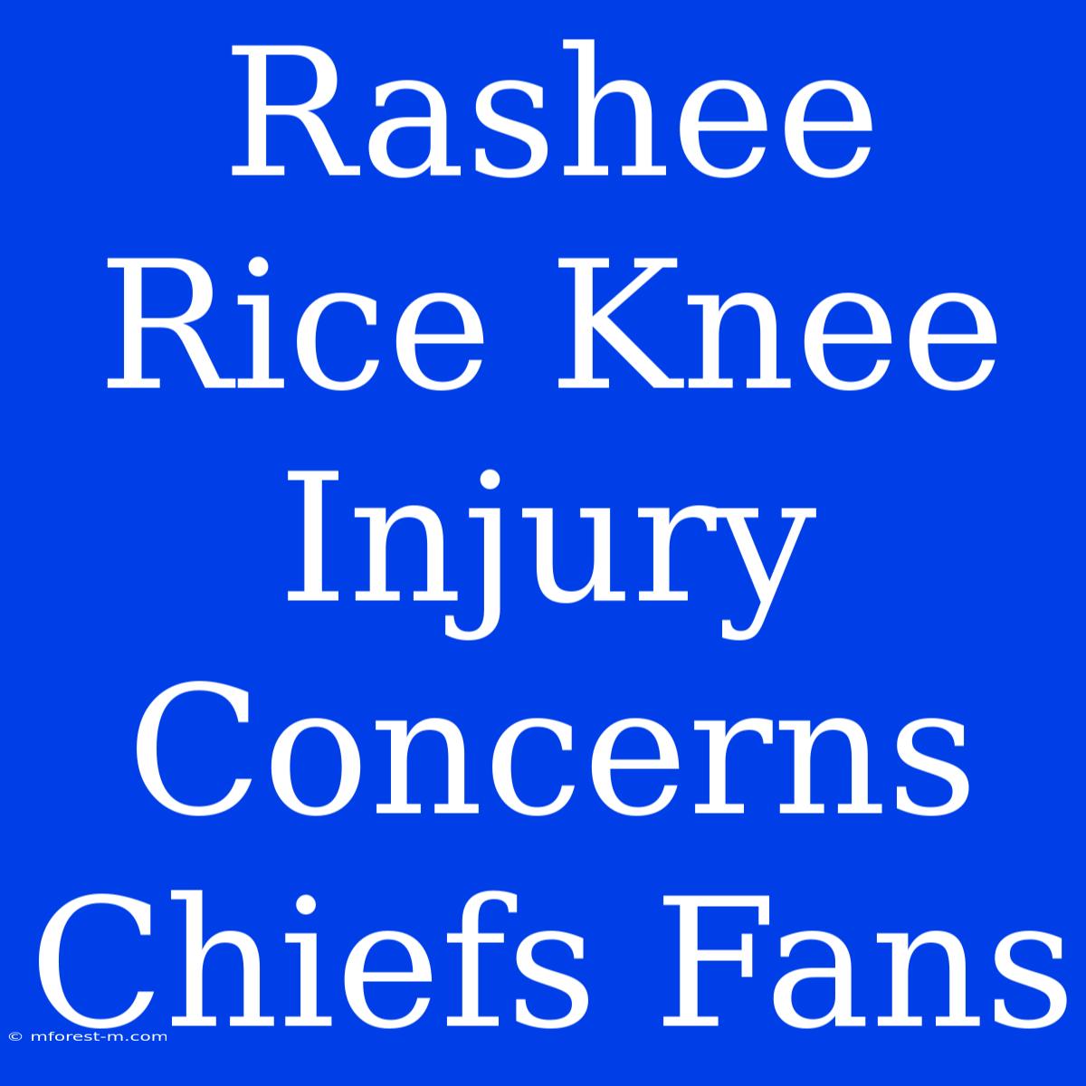 Rashee Rice Knee Injury Concerns Chiefs Fans