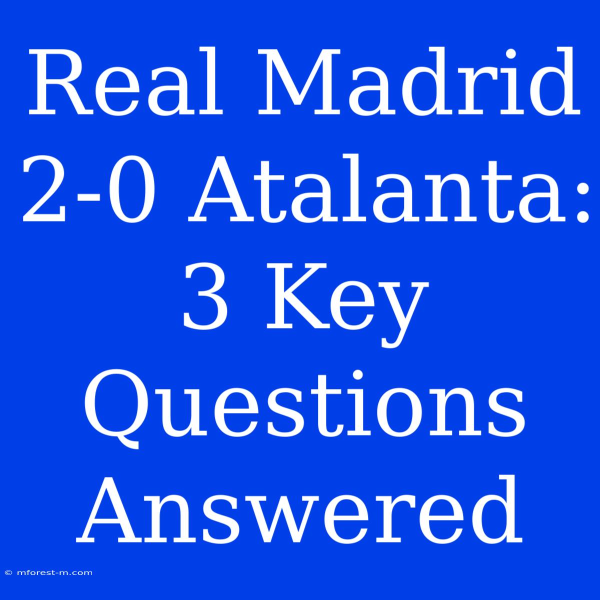 Real Madrid 2-0 Atalanta: 3 Key Questions Answered