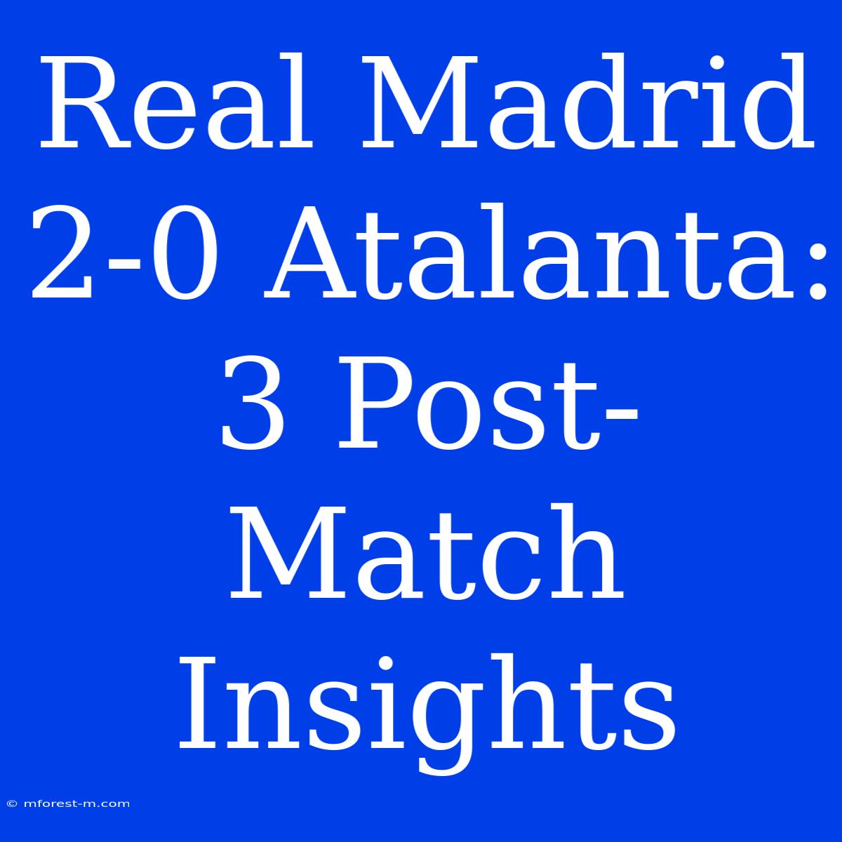 Real Madrid 2-0 Atalanta: 3 Post-Match Insights