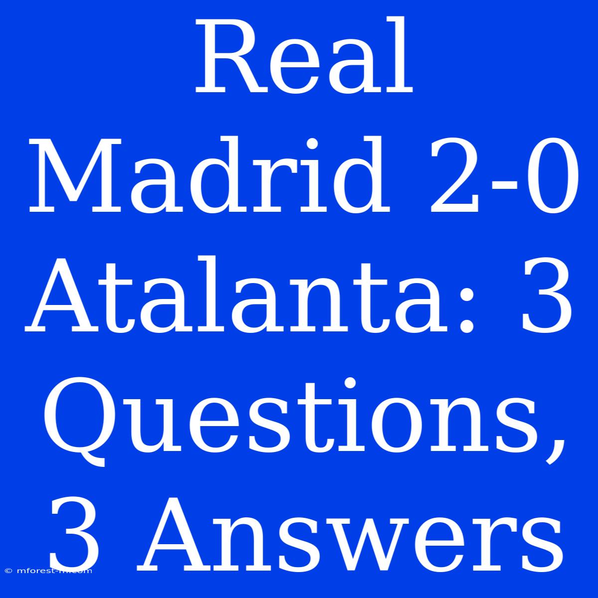 Real Madrid 2-0 Atalanta: 3 Questions, 3 Answers