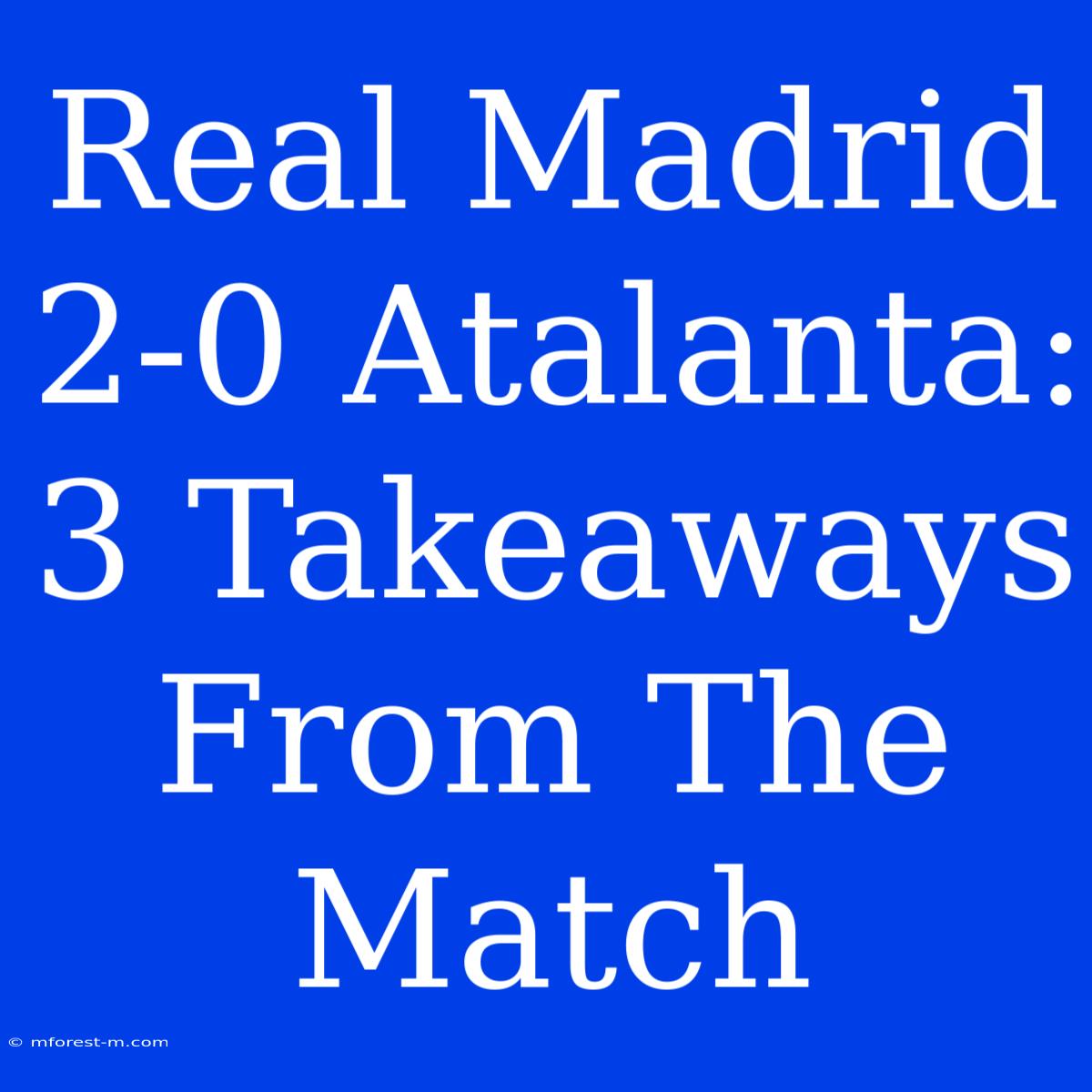 Real Madrid 2-0 Atalanta: 3 Takeaways From The Match