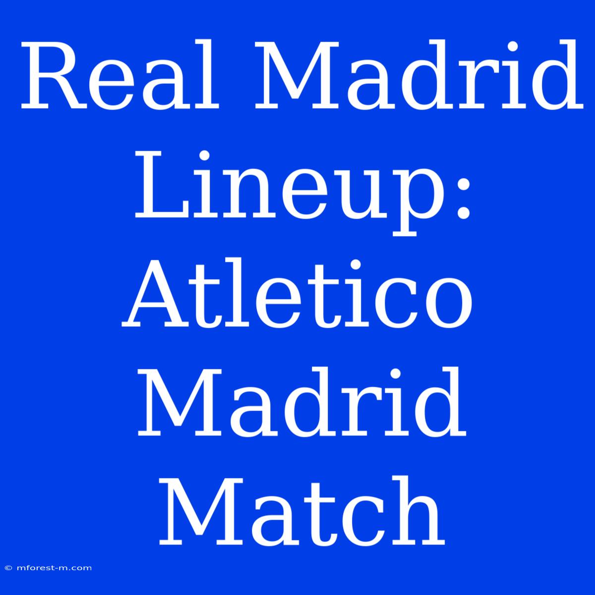 Real Madrid Lineup: Atletico Madrid Match