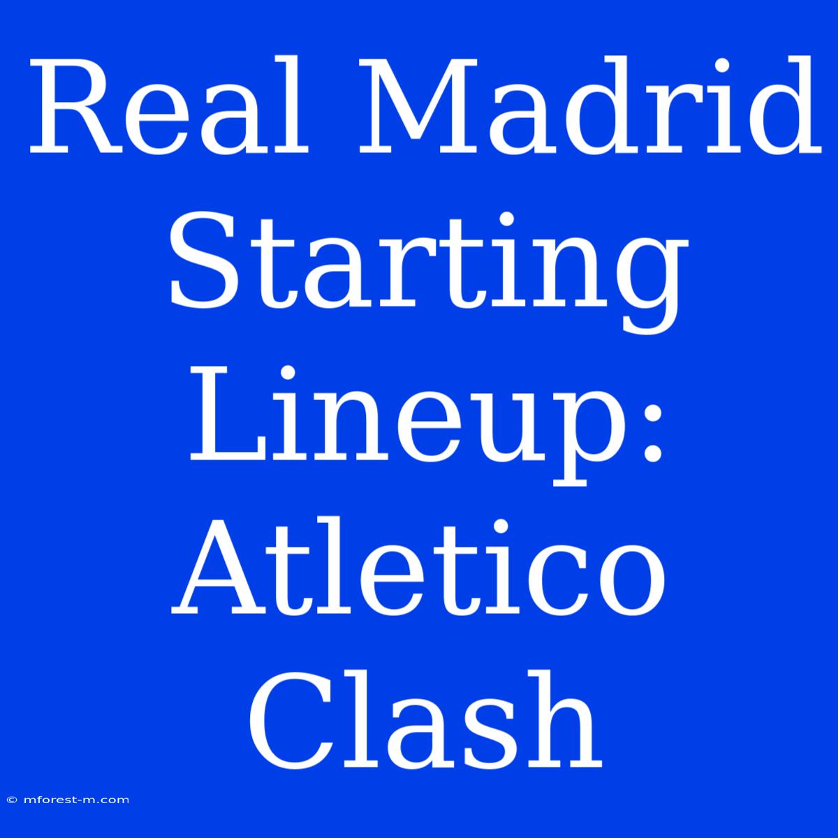 Real Madrid Starting Lineup: Atletico Clash 