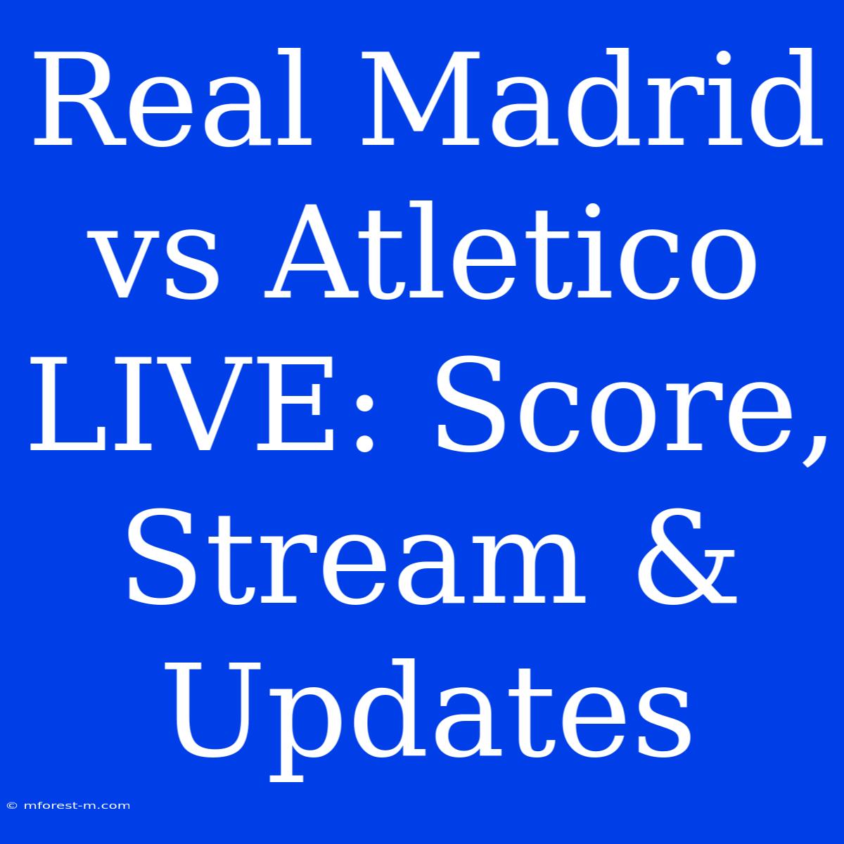 Real Madrid Vs Atletico LIVE: Score, Stream & Updates